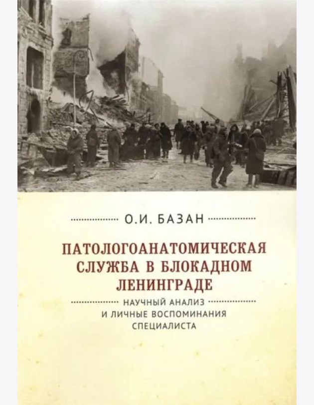 Патологоанатомическая служба в блокадном Ленинграде.Научный анализ и личные воспоминания специалиста