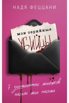 Мои серийные убийцы. 7 знаменитых маньяков писали мне письма