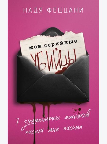 Мои серийные убийцы. 7 знаменитых маньяков писали мне письма