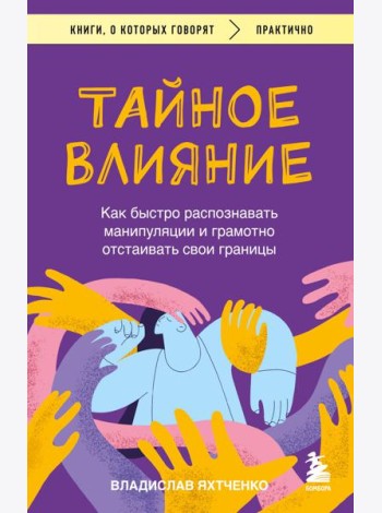 Тайное влияние. Как быстро распознавать манипуляции и грамотно отстаивать свои границы