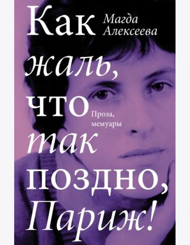 Как жаль, что так поздно, Париж! Проза, мемуары
