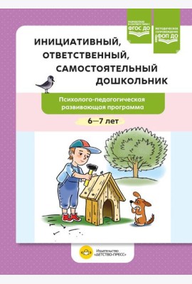 Инициативный, ответственный, самостоятельный дошкольник. Психолого-педагогическая развивающая программа. 6-7 лет