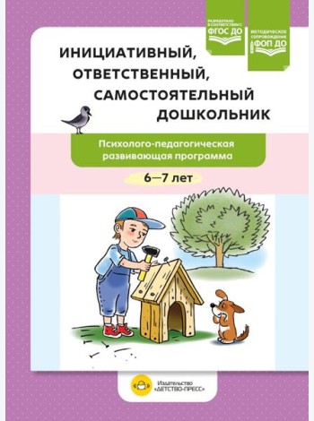 Инициативный, ответственный, самостоятельный дошкольник. Психолого-педагогическая развивающая программа. 6-7 лет