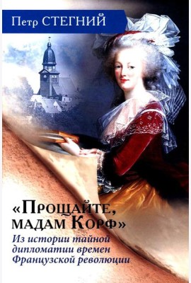 «Прощайте, мадам Корф». Из истории тайной дипломатии времен Французской революции. 2-е изд., испр