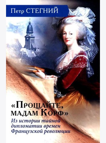 «Прощайте, мадам Корф». Из истории тайной дипломатии времен Французской революции. 2-е изд., испр