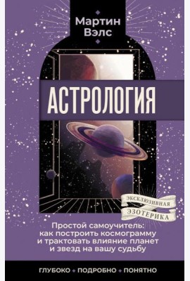 Астрология. Простой самоучитель: как построить космограмму и трактовать влияние планет и звезд на вашу судьбу