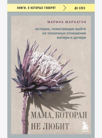 Мама, которая не любит. Истории, помогающие выйти из токсичных отношений матери и дочери