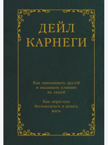 Как завоевывать друзей и оказывать влияние на людей. Как перестать беспокоиться и начать жить