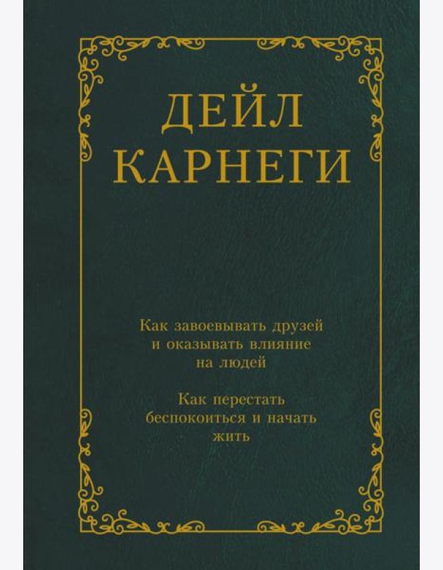 Как завоевывать друзей и оказывать влияние на людей. Как перестать беспокоиться и начать жить