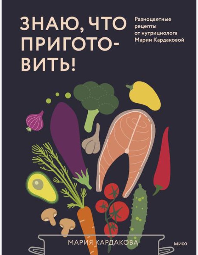 Знаю, что приготовить! Разноцветные рецепты от нутрициолога Марии Кардаковой