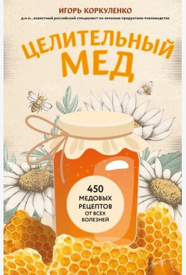 Целительный мед. 450 медовых рецептов от всех болезней