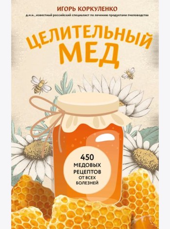 Целительный мед. 450 медовых рецептов от всех болезней