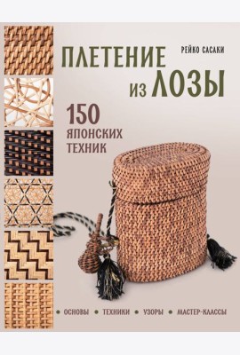Плетение из лозы. 150 японских техник. Основы, техники, узоры, мастер-классы