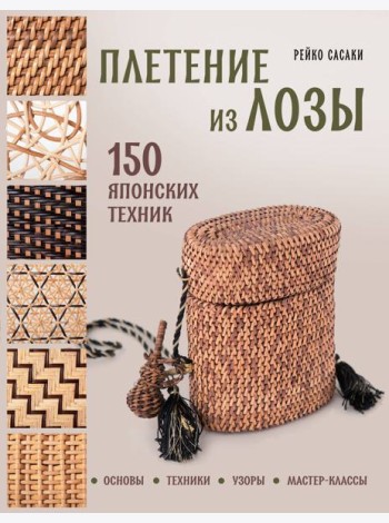 Плетение из лозы. 150 японских техник. Основы, техники, узоры, мастер-классы