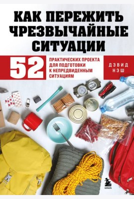Как пережить чрезвычайные ситуации. 52 практических проекта для подготовки к непредвиденным ситуациям