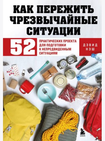 Как пережить чрезвычайные ситуации. 52 практических проекта для подготовки к непредвиденным ситуациям