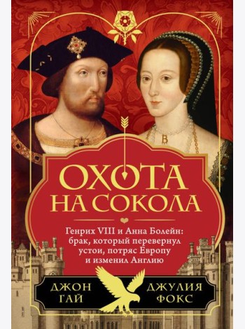 Охота на сокола. Генрих VIII и Анна Болейн: брак, который перевернул устои, потряс Европу и изменил Англию