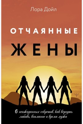 Отчаянные жены. 6 неожиданных секретов, как вернуть любовь, внимание и время мужа