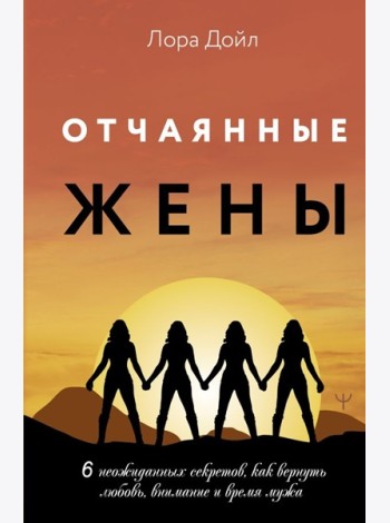 Отчаянные жены. 6 неожиданных секретов, как вернуть любовь, внимание и время мужа