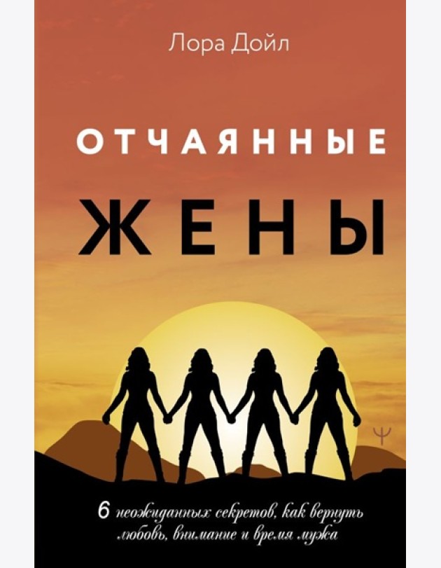 Отчаянные жены. 6 неожиданных секретов, как вернуть любовь, внимание и время мужа