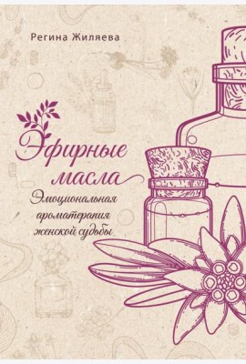 Эфирные масла. Эмоциональная ароматерапия женской судьбы