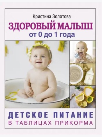 Здоровый малыш от 0 до 1 года. Детское питание в таблицах прикорма