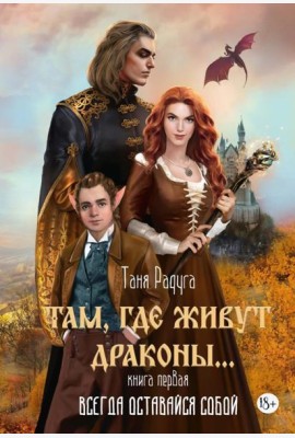 Там, где живут драконы. Кн. 1: Всегда оставайся собой