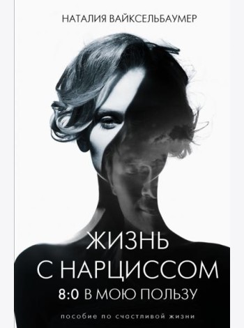 Жизнь с нарциссом. 8:0 в мою пользу. Пособие по счастливой жизни