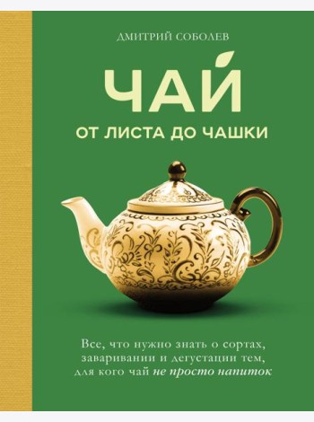 Чай. От листа до чашки. Все, что нужно знать о сортах, заваривании и дегустации тем, для кого чай не просто напиток