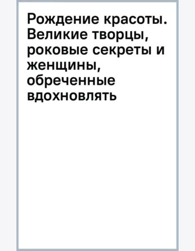 Рождение красоты. Великие творцы, роковые секреты и женщины, обреченные вдохновлять