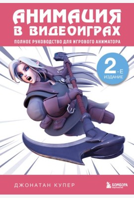 Анимация в видеоиграх. Полное руководство для игрового аниматора. 2-е издание