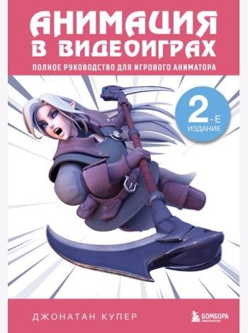 Анимация в видеоиграх. Полное руководство для игрового аниматора. 2-е издание