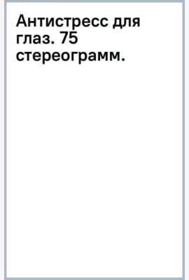 Антистресс для глаз. 75 стереограмм