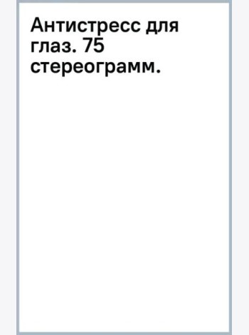 Антистресс для глаз. 75 стереограмм