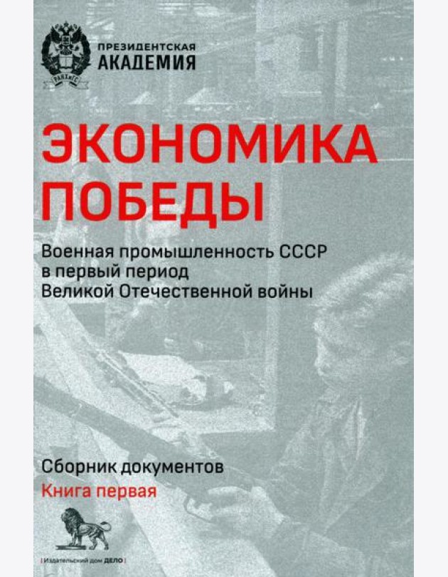 Экономика Победы. Военная промышленность СССР в первый период ВОВ: сборник документов. В 2 кн. Кн. 1