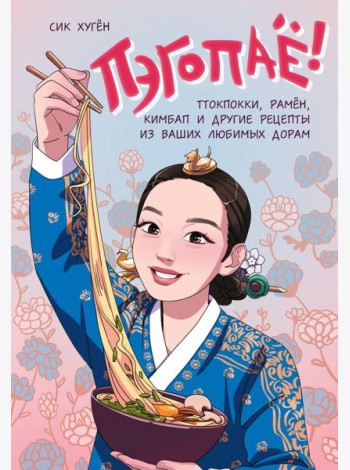 Пэгопаё! Ттокпокки, рамён, кимбап и другие рецепты из ваших любимых дорам