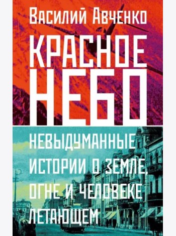 Красное небо. Невыдуманные истории о земле, огне и человеке летающем
