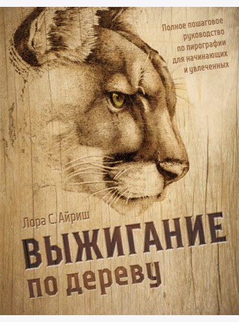 Выжигание по дереву. Полное пошаговое руководство по пирографии для начинающих и увлеченных