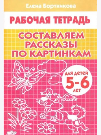 Составляем рассказы по картинкам. 5-6 лет. Р/т.