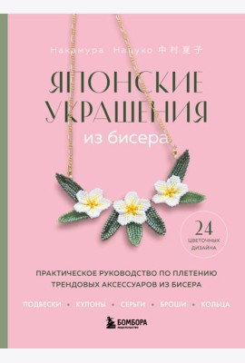 Японские украшения из бисера. Практическое руководство по плетению трендовых аксессуаров из бисера
