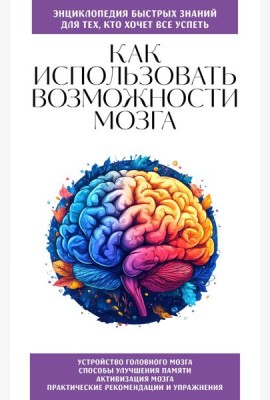 Как использовать возможности мозга. Для тех, кто хочет все успеть (новое оформление)