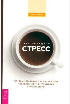 Как победить стресс. Телесные практики для уменьшения подавленности и улучшения самоч (6527)