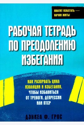 Рабочая тетрадь по преодолению избегания. Как разорвать цикл изоляции и избегания, чтобы избавиться от тревоги, депрессии или ПТСР