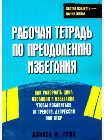 Рабочая тетрадь по преодолению избегания. Как разорвать цикл изоляции и избегания, чтобы избавиться от тревоги, депрессии или ПТСР
