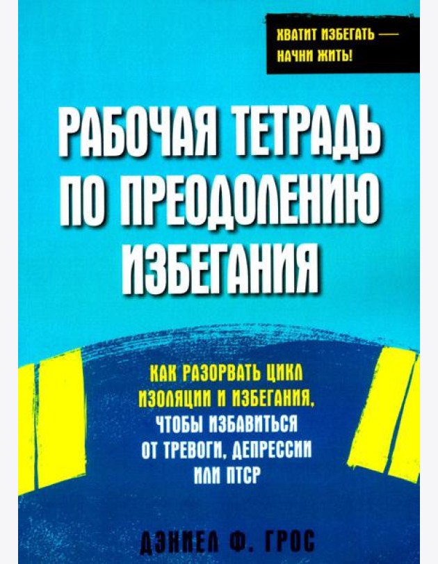 Рабочая тетрадь по преодолению избегания. Как разорвать цикл изоляции и избегания, чтобы избавиться от тревоги, депрессии или ПТСР