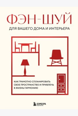 Фэн-шуй для вашего дома и интерьера. Как грамотно спланировать свое пространство и привлечь в жизнь гармонию
