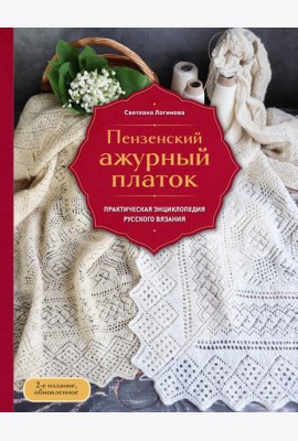 Пензенский ажурный платок. Практическая энциклопедия русского вязания. 2- е издание, обновленное