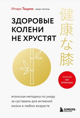 Здоровые колени не хрустят. Японская методика по уходу за суставами для активной жизни в любом возрасте