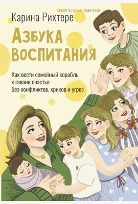Азбука воспитания. Как вести семейный корабль к гавани счастья без конфликтов, криков и угроз