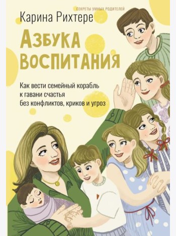 Азбука воспитания. Как вести семейный корабль к гавани счастья без конфликтов, криков и угроз